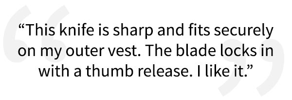 5 Star Review for the Sidekick Fixed Blade Knife, "The knife is sharp and fits securely on my outer vest. The blade locks in with a thumb release. I like it". 